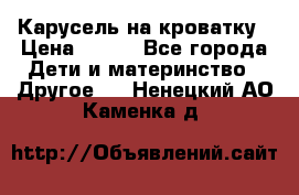 Карусель на кроватку › Цена ­ 700 - Все города Дети и материнство » Другое   . Ненецкий АО,Каменка д.